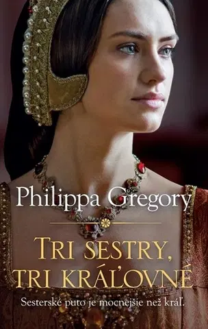 Historické romány Tri sestry, tri kráľovné - Philippa Gregory