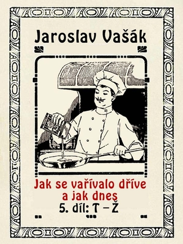 Kuchárky - ostatné Jak se vařívalo dříve a jak dnes, 5. díl, T-Ž - Jaroslav Vašák