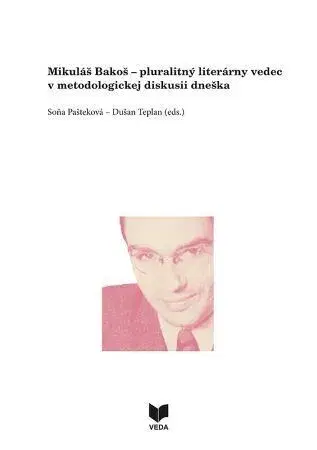 Literárna veda, jazykoveda Mikuláš Bakoš - pluralitný literárny vedec v metodologickej diskusii dneška - Soňa Pašteková,Dušan Teplan