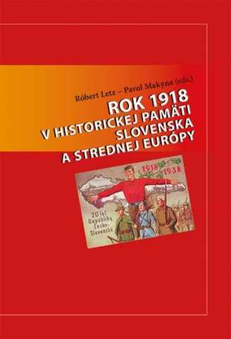 Slovenské a české dejiny Rok 1918 v historickej pamäti Slovenska a strednej Európy - Róbert Letz,Pavol Makyna