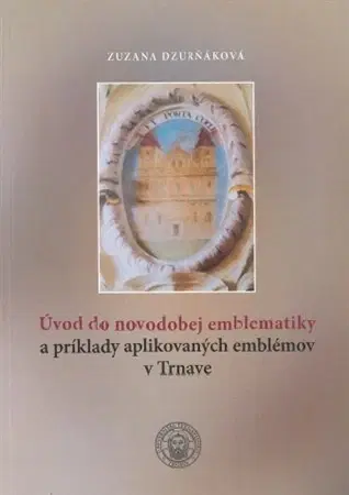 Dejiny, teória umenia Úvod do novodobej emblematiky a príklady aplikovaných emblémov v Trnave - Zuzana Dzurňáková