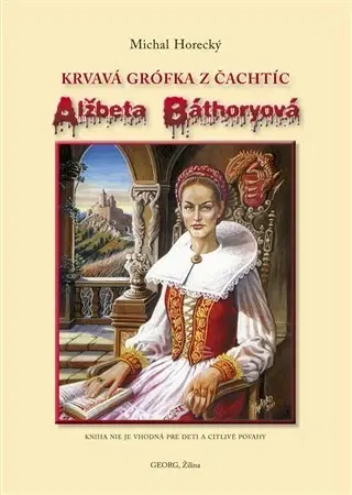 Biografie - ostatné Alžbeta Báthoryová Krvavá grófka z Čachtíc - Michal Horecký