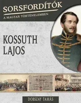 História Sorsfordítók a magyar történelemben - Kossuth Lajos - Tamás Dobszay
