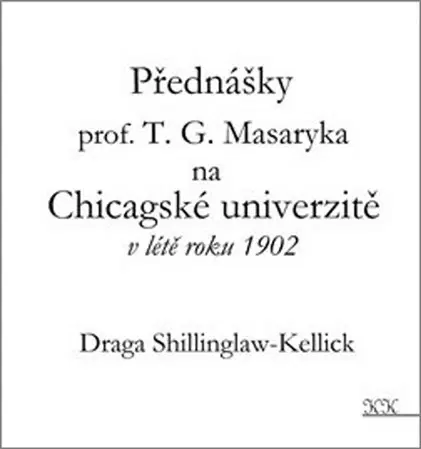 Odborná a náučná literatúra - ostatné Přednášky profesora T. G. Masaryka na Chicagské univerzitě v létě roku 1902 - Draga Shillinglaw-Kellick,Prokop Zapletal