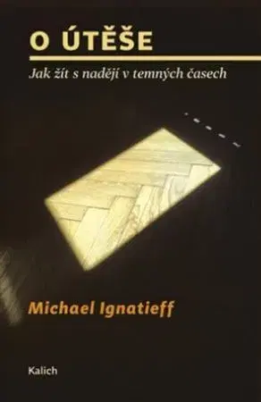 Eseje, úvahy, štúdie O útěše: jak žít s nadějí v temných časech - Ignatieff Michael