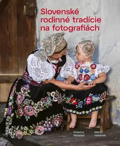 Ľudové tradície, zvyky, folklór Slovenské rodinné tradície na fotografiách - Katarína Nádaská,Martin Habánek