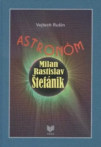 Astronómia, vesmír, fyzika Astronóm Milan Rastislav Štefánik - Vojtech Rušin,Jana Janíková