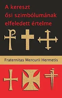 Mágia a okultizmus A kereszt ősi szimbólumának elfeledett értelme - Hermetis Fraternitas Mercurii