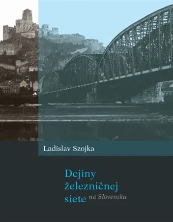 Veda, technika, elektrotechnika Dejiny železničnej siete na Slovensku - Ladislav Szojka