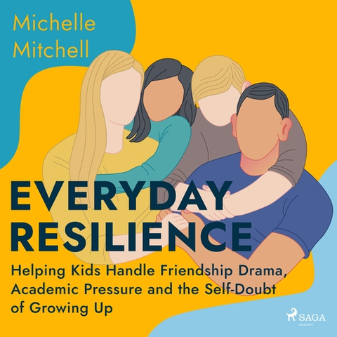 Psychiatria a psychológia Saga Egmont Everyday Resilience: Helping Kids Handle Friendship Drama, Academic Pressure and the Self-Doubt of Growing Up (EN)