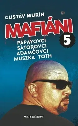 Mafia, podsvetie Mafiáni 5: Pápayovci, Sátorovci, Adamčovci, Muszka, Tóth - Gustáv Murín