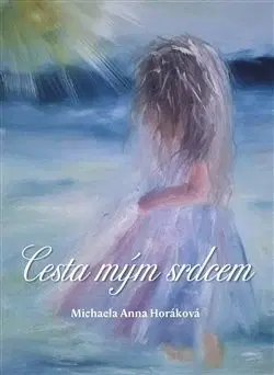 Mystika, proroctvá, záhady, zaujímavosti Cesta mým srdcem - Michaela Anna Horáková