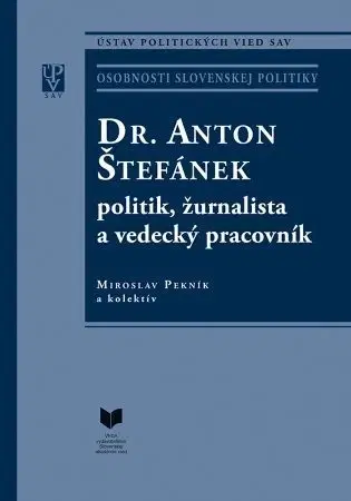 Politika Dr. Anton Štefánek - politik, žurnalista a vedecký pracovník - Kolektív autorov,Miroslav Pekník