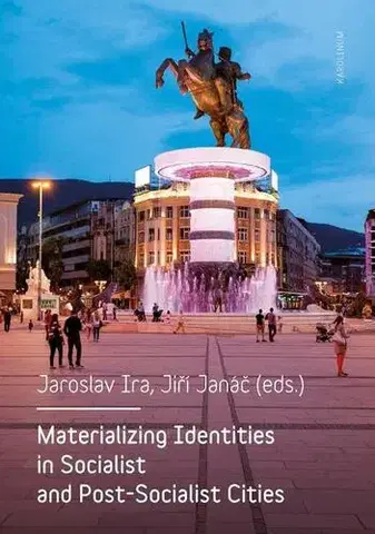 Sociológia, etnológia Materializing Identities in Socialist and Post-Socialist Cities - Jaroslav Ira,Jiří Janáč