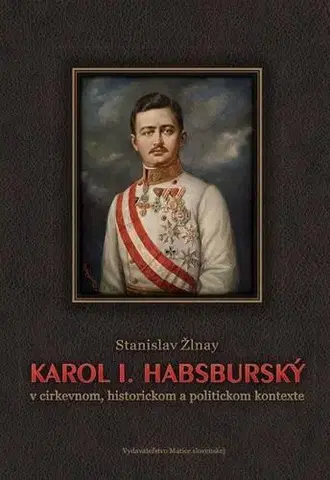 Biografie - ostatné Karol 1. Habsburský v cirkevnom, historickom a politickom kontexte - Stanislav Žlnay