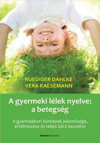 Starostlivosť o dieťa, zdravie dieťaťa A gyermeki lélek nyelve: a betegség - Dahlke Ruediger,Vera Kaesemann