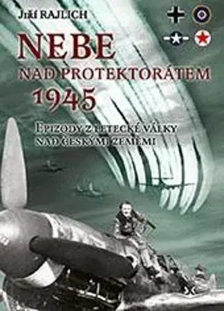 Armáda, zbrane a vojenská technika Nebe nad protektorátem 1945 - Jiří Rajlich
