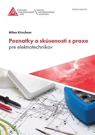 Veda, technika, elektrotechnika Poznatky a skúsenosti z praxe pre elektrotechnikov, 3. vydanie - Milan Kirschner
