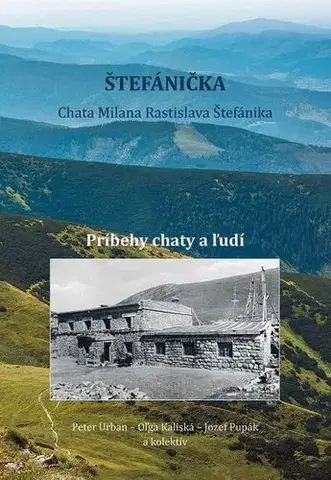 Skutočné príbehy Štefánička - príbehy chaty a ľudí - Urban Peter,Oľga Kaliská,Jozef Pupák,Kolektív autorov
