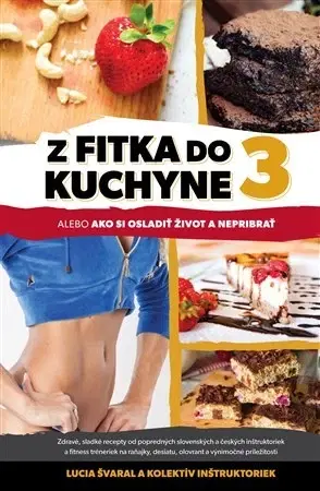 Zdravá výživa, diéty, chudnutie Z fitka do kuchyne 3 - Lucia Švaral,Kolektív autorov