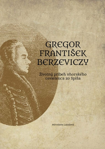 História Gregor František Berzeviczy: Životný príbeh uhorského osvietenca zo Spiša - Miroslava Lazniová