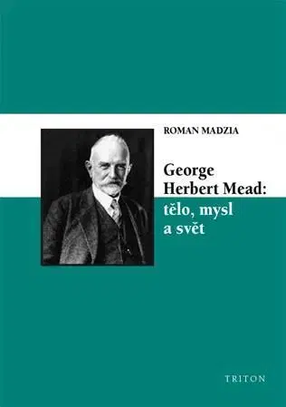 Psychológia, etika George Herbert Mead: tělo, mysl a svět - Roman Madzia