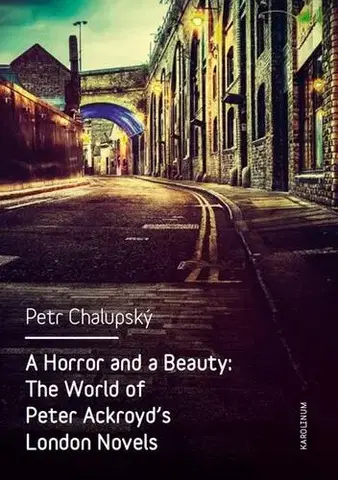 Pre vysoké školy A Horror and a Beauty: The World of Peter Ackroyd's London Novels - Petr Chalupský