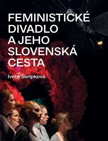 Divadlo - teória, história,... Feministické divadlo a jeho slovenská cesta - Iveta Škripková