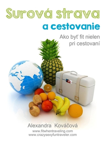 Zdravie, životný štýl - ostatné Surová strava a cestovanie - Alexandra Kováčová