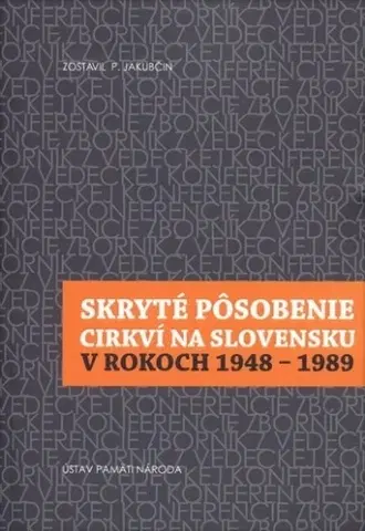 Slovenské a české dejiny Skryté pôsobenie cirkví na Slovensku v rokoch 1948-1989 - Pavol Jakubčin