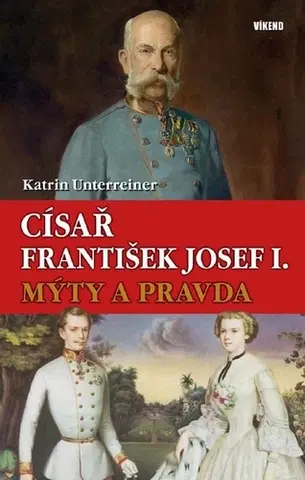 História Císař František Josef I. - Mýty a pravda - Katrin Unterreiner