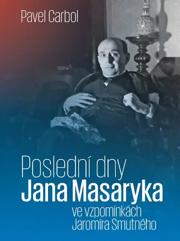 Politológia Poslední dny Jana Masaryka ve vzpomínkách Jaromíra Smutného - Pavel Carbol