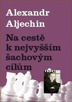 Biografie - ostatné Na cestě k nejvyšším šachovým cílům - Alexandr Aljechin