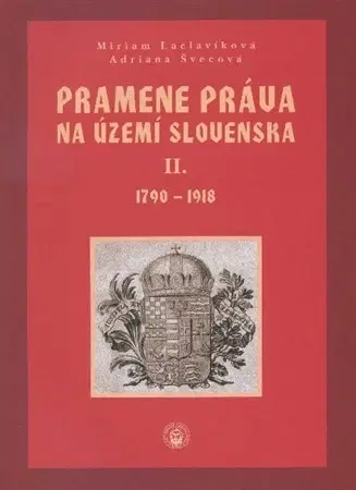 Slovenské a české dejiny Pramene práva na území Slovenska II. zväzok 1790-1918 - Miriam Laclavíková,Adriana Švecová