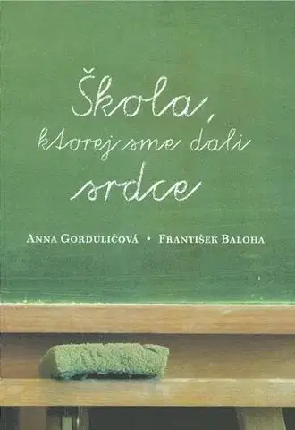 Pedagogika, vzdelávanie, vyučovanie Škola, ktorej sme dali srdce - Anna Gorduličová,František Baloha