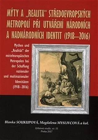 Sociológia, etnológia Mýty a realita středoevropských metropolí při utváření národních a nadnárodních identit 1918-2016 - Kolektív autorov