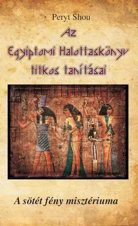 Ezoterika - ostatné Az Egyiptomi Halottaskönyv titkos tanításai - A sötét fény misztériuma - Peryt Shou