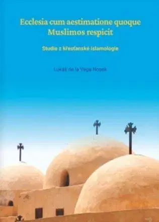 Náboženstvo - ostatné Ecclesia cum aestimatione quoque Muslimos respicit. Studie z křesťanské islamologie - Lukáš Nosek