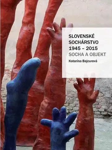 Sochárstvo, plastika Slovenské sochárstvo 1945 – 2015 - Katarína Bajcurová