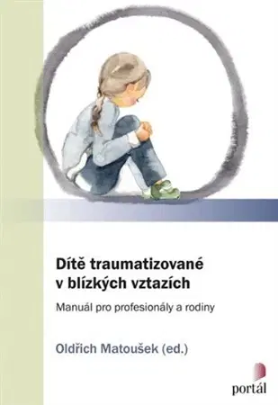 Výchova, cvičenie a hry s deťmi Dítě traumatizované v blízkých vztazích - Oldřich Matoušek