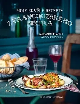Národná kuchyňa - ostatné Moje skvělé recepty z francouzského bistra - Anne-Katrin Weberová,Stanislava Moravcová