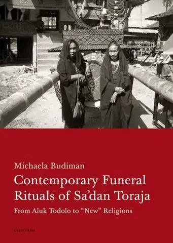 Sociológia, etnológia Contemporary Funeral Rituals of Sa'dan Toraja. From Aluk Todolo to - Budiman Michaela