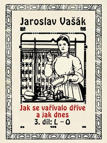 Kuchárky - ostatné Jak se vařívalo kdysi a jak dnes 3, L-O - Jaroslav Vašák